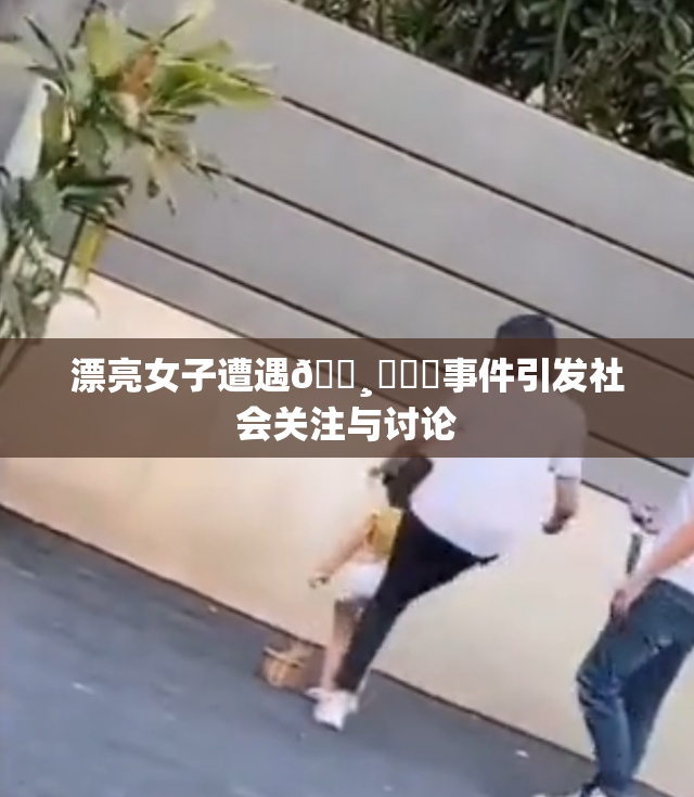 漂亮女子遭遇🌸‌❌‌事件引发社会关注与讨论