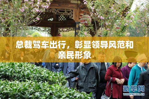 总裁驾车出行，彰显领导风范和亲民形象