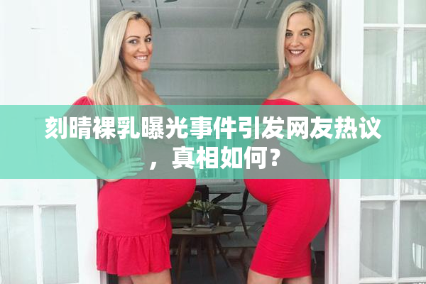 刻晴裸乳曝光事件引发网友热议，真相如何？