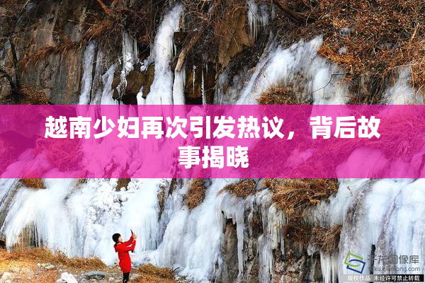 越南少妇再次引发热议，背后故事揭晓
