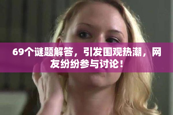 69个谜题解答，引发围观热潮，网友纷纷参与讨论！