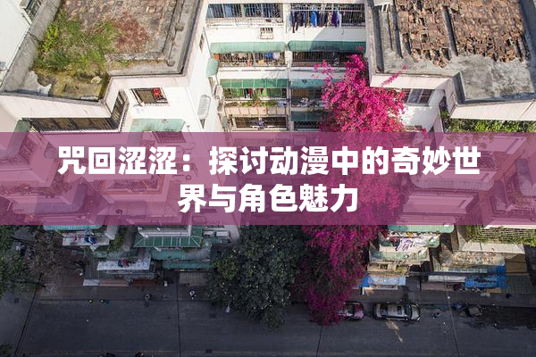 咒回涩涩：探讨动漫中的奇妙世界与角色魅力