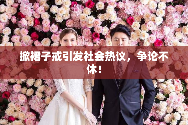 掀裙子戒引发社会热议，争论不休！