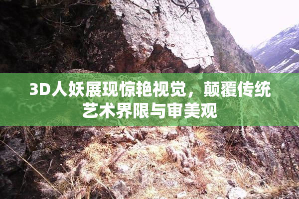 3D人妖展现惊艳视觉，颠覆传统艺术界限与审美观