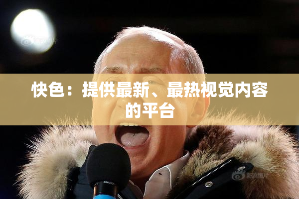 快色：提供最新、最热视觉内容的平台