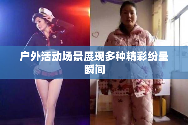 户外活动场景展现多种精彩纷呈瞬间
