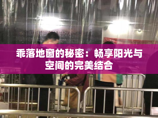 乖落地窗的秘密：畅享阳光与空间的完美结合