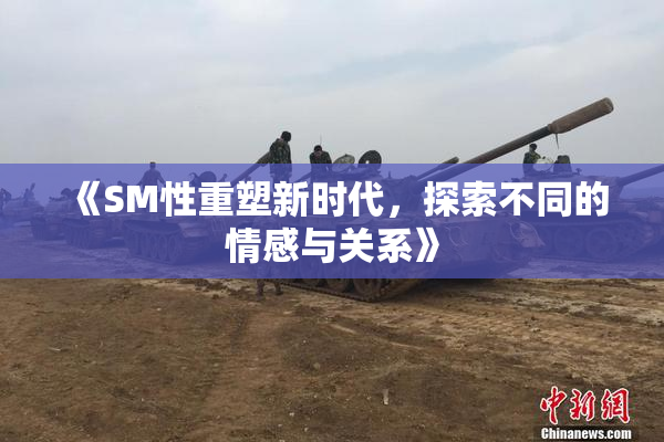 《SM性重塑新时代，探索不同的情感与关系》