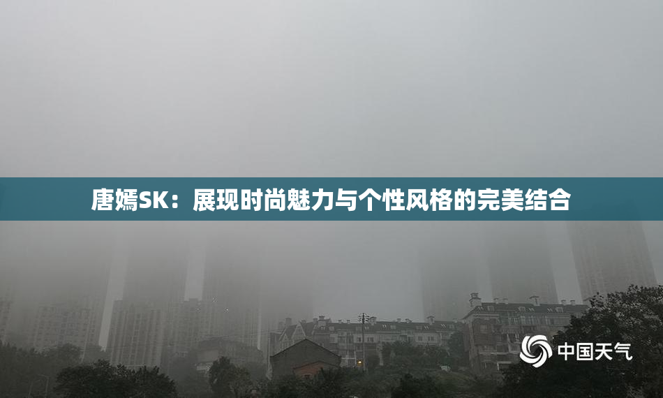 唐嫣SK：展现时尚魅力与个性风格的完美结合