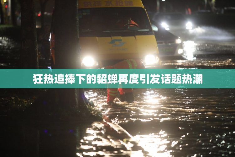 狂热追捧下的貂蝉再度引发话题热潮