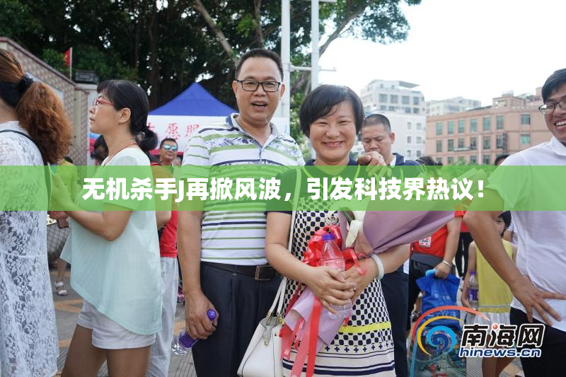无机杀手J再掀风波，引发科技界热议！