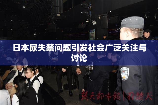 日本尿失禁问题引发社会广泛关注与讨论