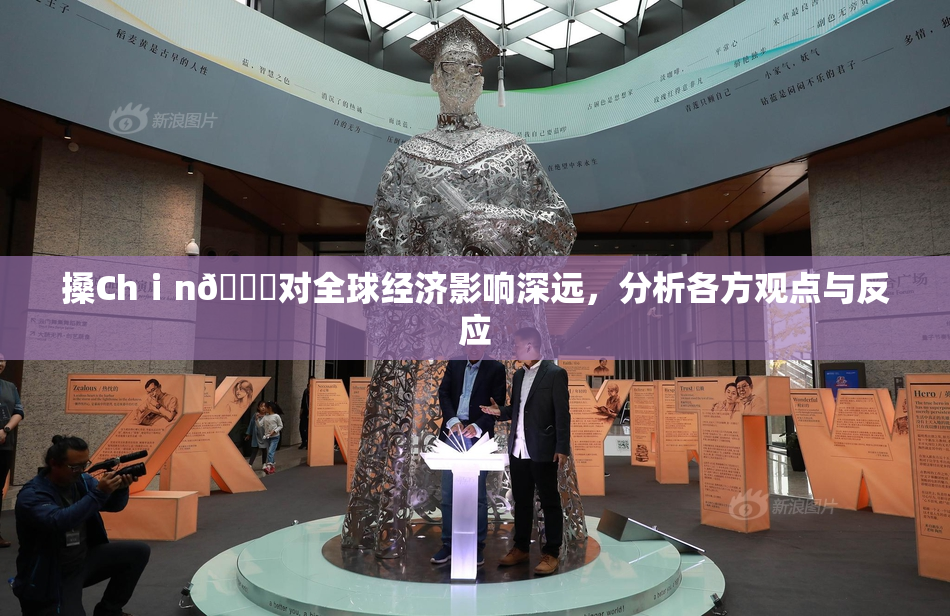 搡Chⅰn🈚对全球经济影响深远，分析各方观点与反应