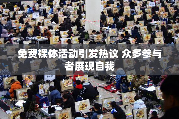 免费裸体活动引发热议 众多参与者展现自我