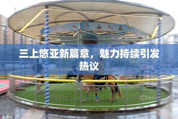 三上悠亚新篇章，魅力持续引发热议