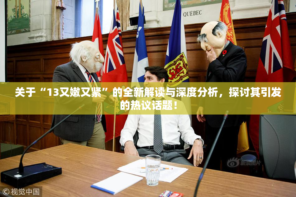 关于“13又嫩又紧”的全新解读与深度分析，探讨其引发的热议话题！