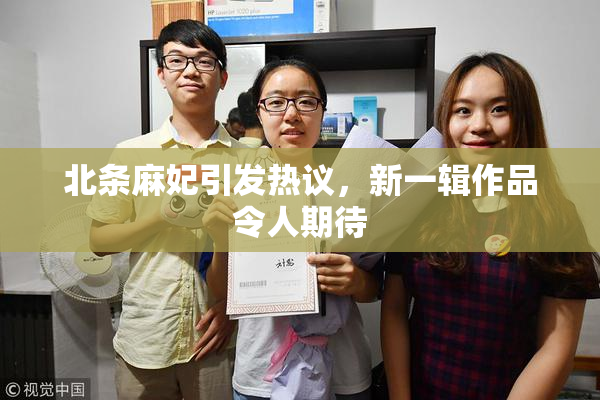 北条麻妃引发热议，新一辑作品令人期待