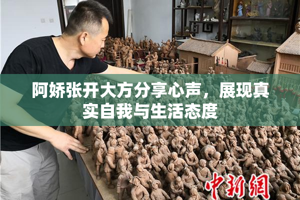 阿娇张开大方分享心声，展现真实自我与生活态度