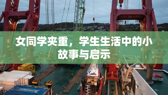 女同学夹重，学生生活中的小故事与启示
