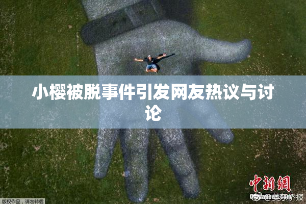 小樱被脱事件引发网友热议与讨论
