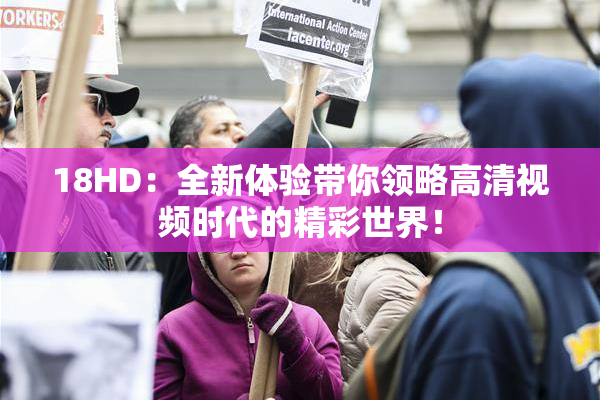 18HD：全新体验带你领略高清视频时代的精彩世界！