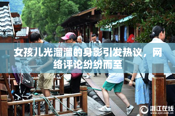 女孩儿光溜溜的身影引发热议，网络评论纷纷而至