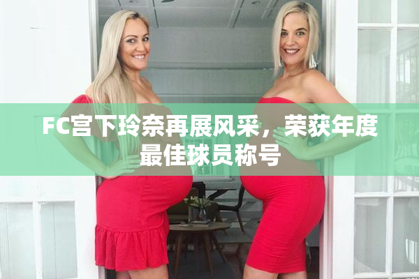 FC宫下玲奈再展风采，荣获年度最佳球员称号