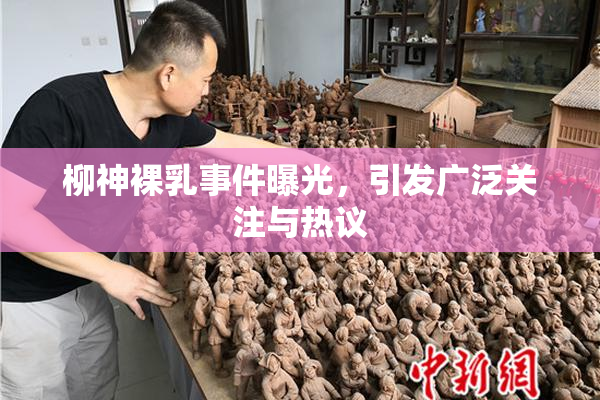 柳神裸乳事件曝光，引发广泛关注与热议