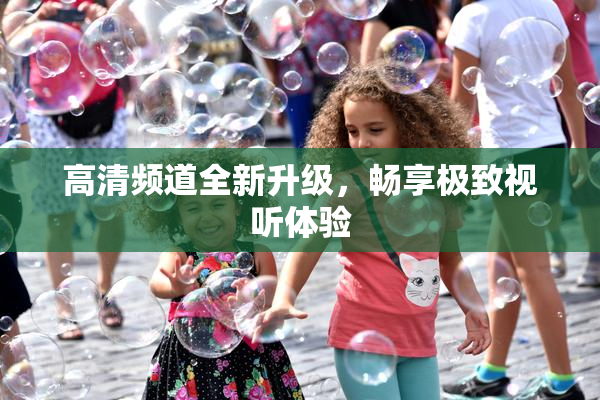 高清频道全新升级，畅享极致视听体验