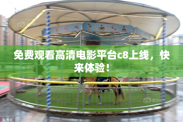 免费观看高清电影平台c8上线，快来体验！