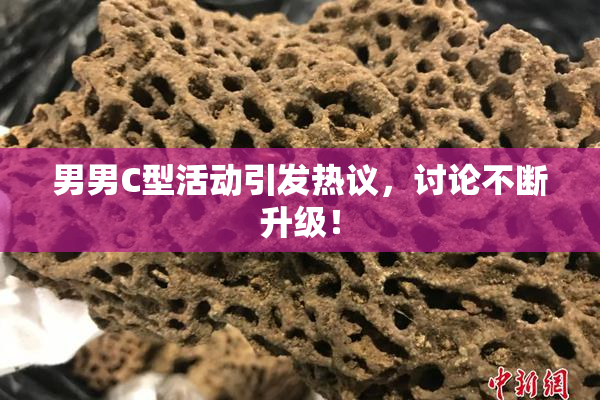 男男C型活动引发热议，讨论不断升级！