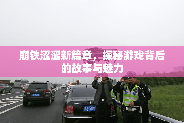 崩铁涩涩新篇章，探秘游戏背后的故事与魅力