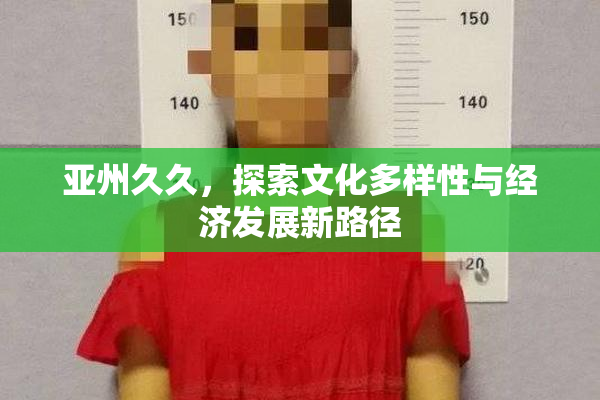 亚州久久，探索文化多样性与经济发展新路径