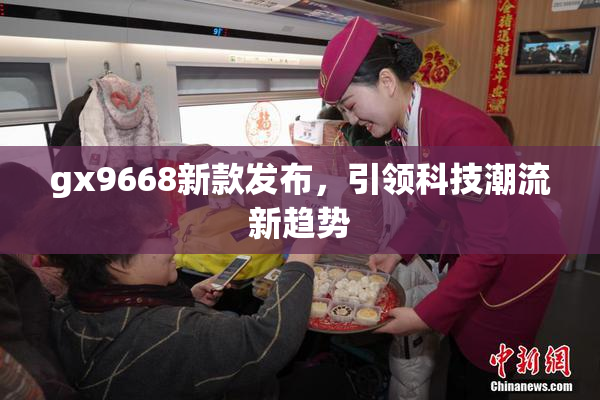 gx9668新款发布，引领科技潮流新趋势