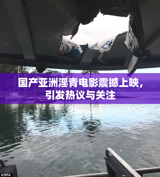 国产亚洲淫青电影震撼上映，引发热议与关注