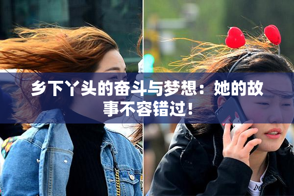 乡下丫头的奋斗与梦想：她的故事不容错过！