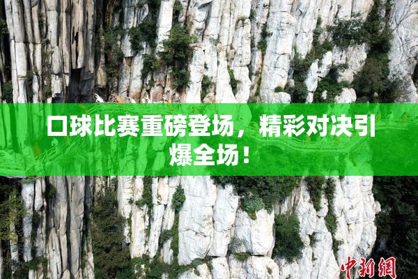 口球比赛重磅登场，精彩对决引爆全场！