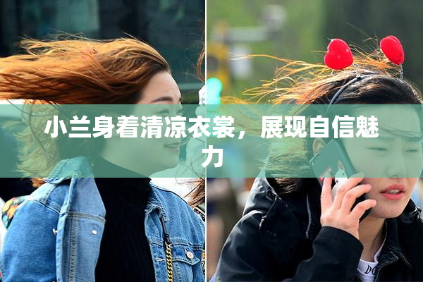小兰身着清凉衣裳，展现自信魅力