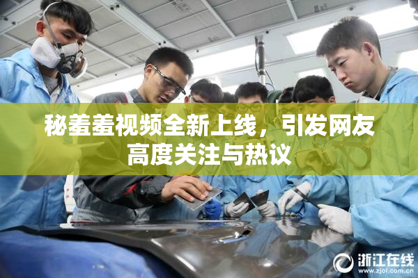 秘羞羞视频全新上线，引发网友高度关注与热议