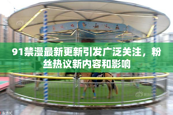 91禁漫最新更新引发广泛关注，粉丝热议新内容和影响