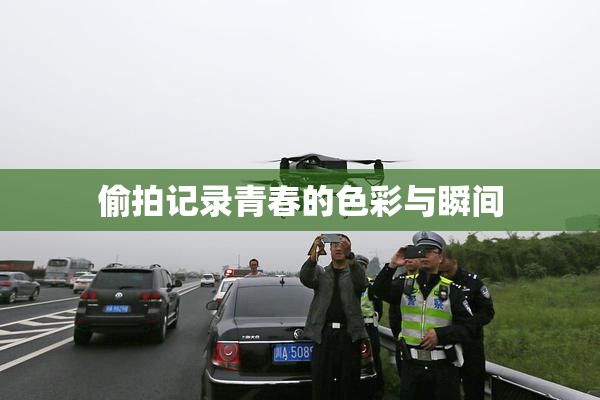 偷拍记录青春的色彩与瞬间