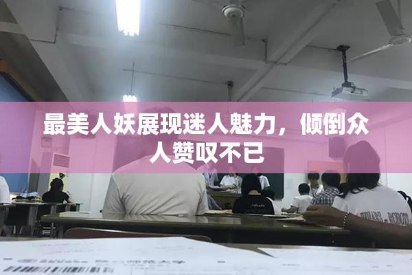 最美人妖展现迷人魅力，倾倒众人赞叹不已