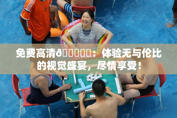 免费高清🔞❌‌：体验无与伦比的视觉盛宴，尽情享受！