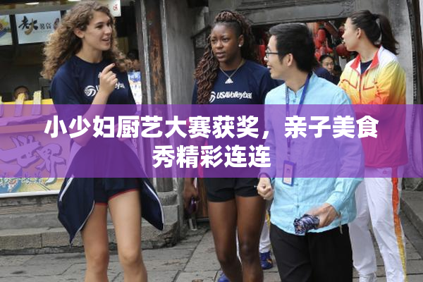 小少妇厨艺大赛获奖，亲子美食秀精彩连连