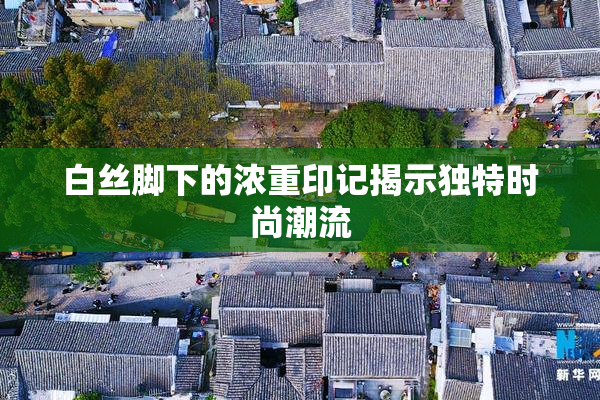 白丝脚下的浓重印记揭示独特时尚潮流