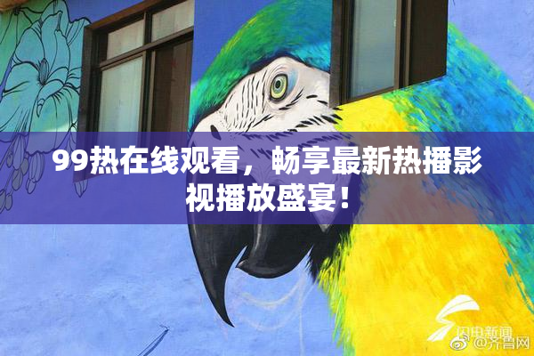 99热在线观看，畅享最新热播影视播放盛宴！