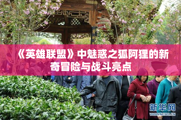 《英雄联盟》中魅惑之狐阿狸的新奇冒险与战斗亮点