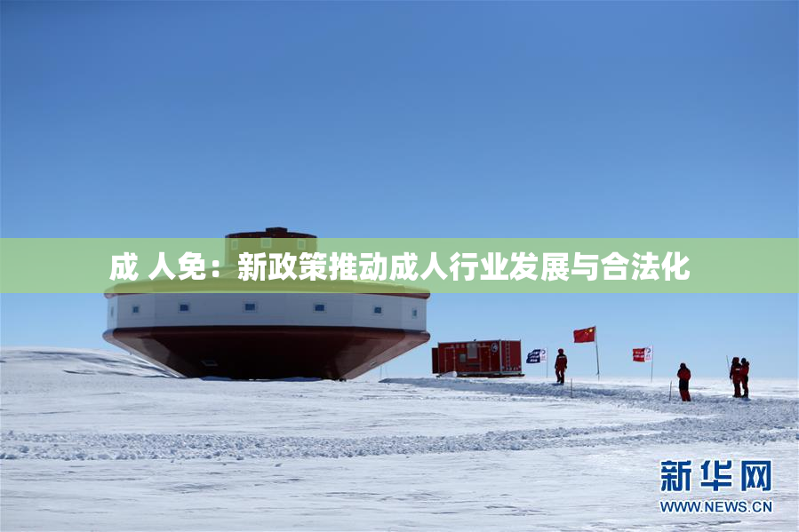 成 人免：新政策推动成人行业发展与合法化