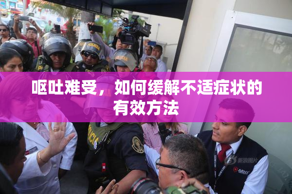 呕吐难受，如何缓解不适症状的有效方法