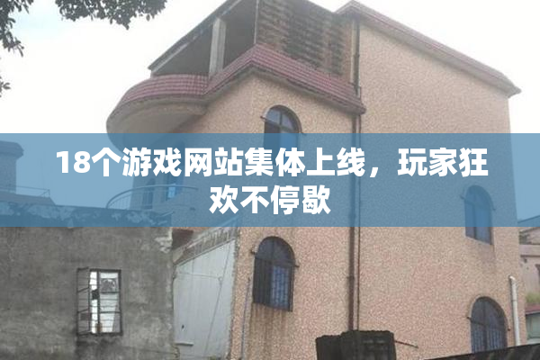 18个游戏网站集体上线，玩家狂欢不停歇